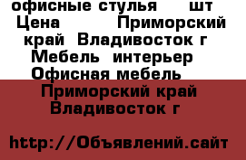 офисные стулья - 6 шт. › Цена ­ 600 - Приморский край, Владивосток г. Мебель, интерьер » Офисная мебель   . Приморский край,Владивосток г.